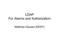 LDAP For Alarms and Authorization Matthias Clausen (DESY)