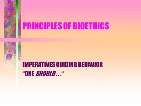 PRINCIPLES OF BIOETHICS IMPERATIVES GUIDING BEHAVIOR “ONE SHOULD...“