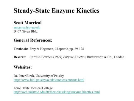 Steady-State Enzyme Kinetics Scott Morrical B407 Given Bldg. General References: Textbook: Frey & Hegeman, Chapter 2, pp. 69-128 Reserve: