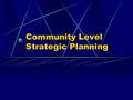 Community Level Strategic Planning. Working Definition of Community Community: a place-oriented process of interrelated actions through which members.