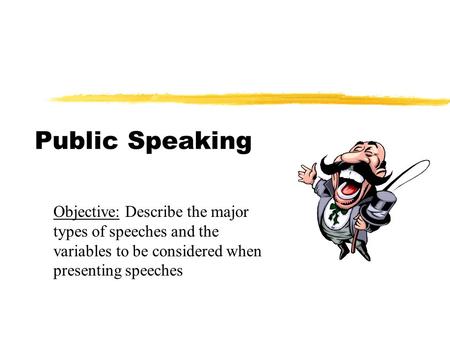 Public Speaking Objective: Describe the major types of speeches and the variables to be considered when presenting speeches.