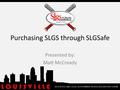 Purchasing SLGS through SLGSafe Presented by: Matt McCready 2013 STATE AND LOCAL GOVERNMENT SERIES SECURITIES FORUM.