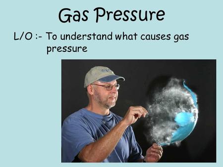 Gas Pressure L/O :- To understand what causes gas pressure.