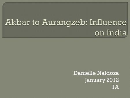 Danielle Naldoza January 2012 1A.  Akbar ruled from 1556 to 1605  2 nd Emperor for Mughal Empire  economic progress and religious harmony  The greatest.