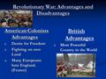 Revolutionary War: Advantages and Disadvantages American Colonists Advantages 1. Desire for Freedom 2. Fighting on own Land 3. Many Europeans hate England.