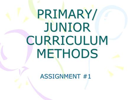 PRIMARY/ JUNIOR CURRICULUM METHODS ASSIGNMENT #1.