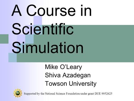 A Course in Scientific Simulation Mike O’Leary Shiva Azadegan Towson University Supported by the National Science Foundation under grant DUE 9952625.