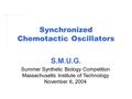 Synchronized Chemotactic Oscillators Summer Synthetic Biology Competition Massachusetts Institute of Technology November 6, 2004 S.M.U.G.