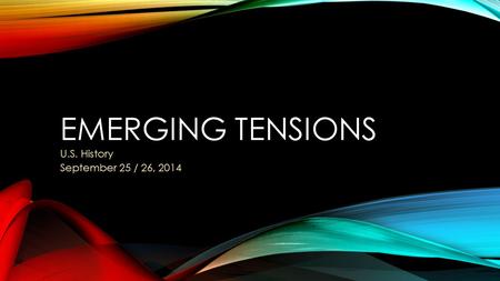 EMERGING TENSIONS U.S. History September 25 / 26, 2014.