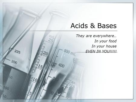 Acids & Bases They are everywhere.. In your food In your house EVEN IN YOU!!!!!