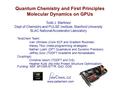 Quantum Chemistry and First Principles Molecular Dynamics on GPUs Todd J. Martinez Dept of Chemistry and PULSE Institute, Stanford University SLAC National.