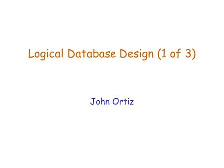 Logical Database Design (1 of 3) John Ortiz Lecture 6Logical Database Design (1)2 Introduction  The logical design is a process of refining DB schema.