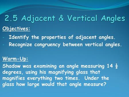 Objectives: - Identify the properties of adjacent angles. - Recognize congruency between vertical angles. Warm-Up: Shadow was examining an angle measuring.