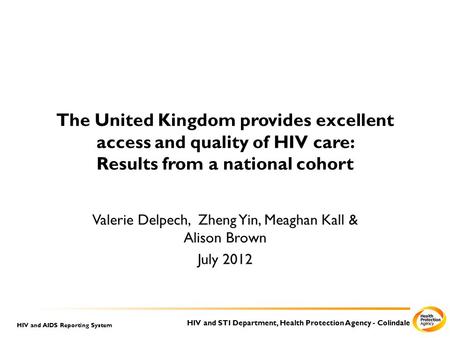 HIV and STI Department, Health Protection Agency - Colindale HIV and AIDS Reporting System The United Kingdom provides excellent access and quality of.