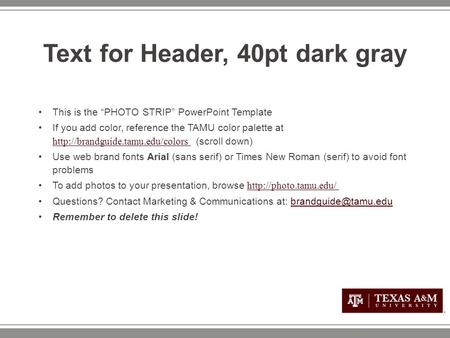 Text for Header, 40pt dark gray This is the “PHOTO STRIP” PowerPoint Template If you add color, reference the TAMU color palette at