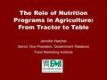 The Role of Nutrition Programs in Agriculture: From Tractor to Table Jennifer Hatcher Senior Vice President, Government Relations Food Marketing Institute.