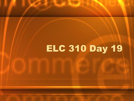 ELC 310 Day 19. Agenda First Student Case –Dell by G 2 –Email presentations at least 15 min before class so I may upload to web server Discussion/lecture.