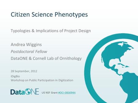 Citizen Science Phenotypes Typologies & Implications of Project Design Andrea Wiggins Postdoctoral Fellow DataONE & Cornell Lab of Ornithology 28 September,