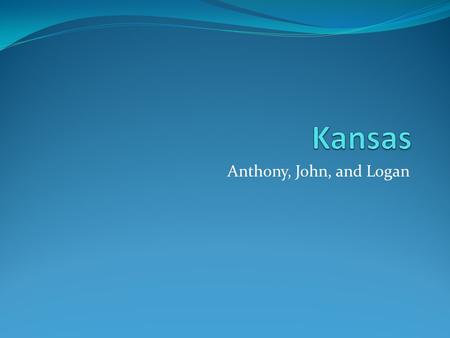 Anthony, John, and Logan. Nickname: The Sunflower State Region in the U.S.: The Midwest Capital city: Topeka Population: 2,853,118 people The 3 Major.