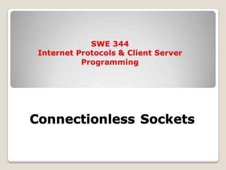 Connectionless Sockets SWE 344 Internet Protocols & Client Server Programming.