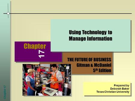 Chapter 17 THE FUTURE OF BUSINESS Gitman & McDaniel 5 th Edition THE FUTURE OF BUSINESS Gitman & McDaniel 5 th Edition Chapter Using Technology to Manage.