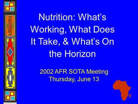 Nutrition: What’s Working, What Does It Take, & What’s On the Horizon 2002 AFR SOTA Meeting Thursday, June 13.