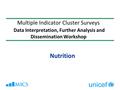 Multiple Indicator Cluster Surveys Data Interpretation, Further Analysis and Dissemination Workshop Nutrition.