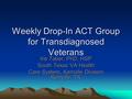 Weekly Drop-In ACT Group for Transdiagnosed Veterans Iris Taber, PhD, HSP South Texas VA Health Care System, Kerrville Division, Kerrville, TX Care System,