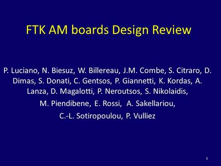 FTK AM boards Design Review P. Luciano, N. Biesuz, W. Billereau, J.M. Combe, S. Citraro, D. Dimas, S. Donati, C. Gentsos, P. Giannetti, K. Kordas, A. Lanza,