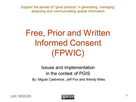 Support the spread of “good practice” in generating, managing, analysing and communicating spatial information 1 Free, Prior and Written Informed Consent.