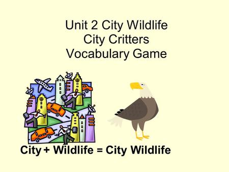 Unit 2 City Wildlife City Critters Vocabulary Game City + Wildlife = City Wildlife.