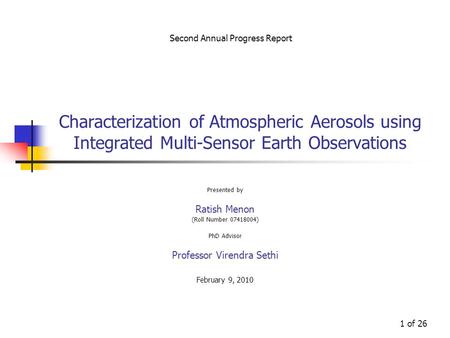 1 of 26 Characterization of Atmospheric Aerosols using Integrated Multi-Sensor Earth Observations Presented by Ratish Menon (Roll Number 07418004) PhD.