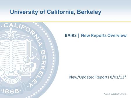 University of California, Berkeley New/Updated Reports 8/01/12* *Latest updates 11/19/12 BAIRS | New Reports Overview.