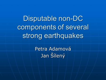 Disputable non-DC components of several strong earthquakes Petra Adamová Jan Šílený.