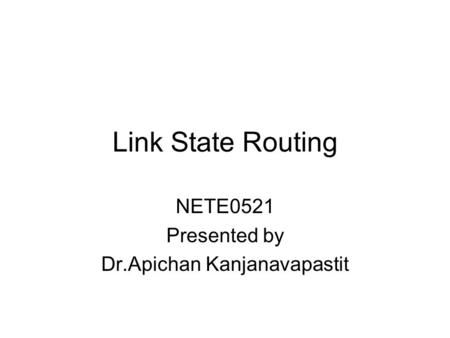 Link State Routing NETE0521 Presented by Dr.Apichan Kanjanavapastit.