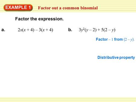 Warm-Up Exercises Factor out a common binomial EXAMPLE 1 2x(x + 4) – 3(x + 4) a. 3y 2 (y – 2) + 5(2 – y) b. Factor – 1 from ( 2 – y ). Distributive property.