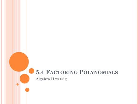 5.4 F ACTORING P OLYNOMIALS Algebra II w/ trig. 1. GCF: Greatest Common Factor - it may be a constant, a variable, of a combination of both (3, X, 4X)