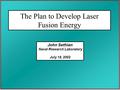 The Plan to Develop Laser Fusion Energy John Sethian Naval Research Laboratory July 19, 2002.