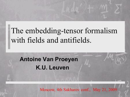 The embedding-tensor formalism with fields and antifields. Antoine Van Proeyen K.U. Leuven Moscow, 4th Sakharov conf., May 21, 2009.