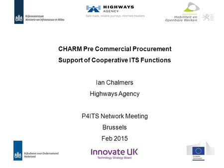 CHARM Pre Commercial Procurement Support of Cooperative ITS Functions Ian Chalmers Highways Agency P4ITS Network Meeting Brussels Feb 2015.