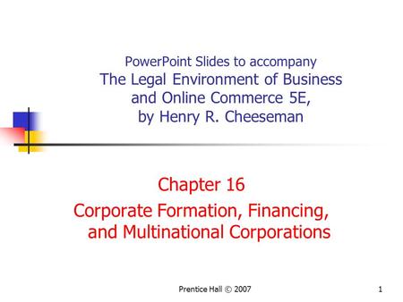 Prentice Hall © 20071 PowerPoint Slides to accompany The Legal Environment of Business and Online Commerce 5E, by Henry R. Cheeseman Chapter 16 Corporate.