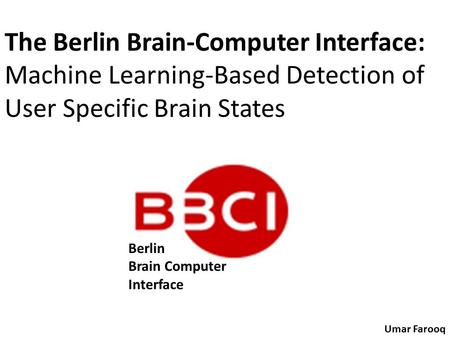 The Berlin Brain-Computer Interface: Machine Learning-Based Detection of User Specific Brain States Umar Farooq Berlin Brain Computer Interface.