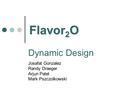 Dynamic Design Josafat Gonzalez Randy Draeger Arjun Patel Mark Pszczolkowski Flavor 2 O.