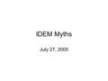 IDEM Myths July 27, 2005. Myth 1 We are the defenders of the Public health, environmental health and natural resources from the unnatural actions by humans.