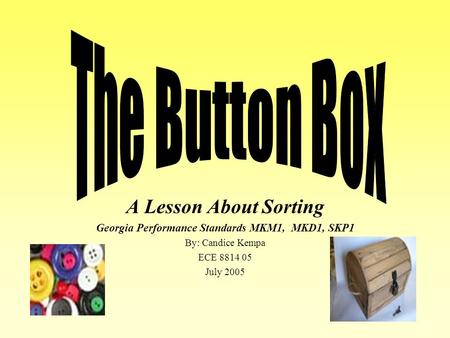 A Lesson About Sorting Georgia Performance Standards MKM1, MKD1, SKP1 By: Candice Kempa ECE 8814 05 July 2005.