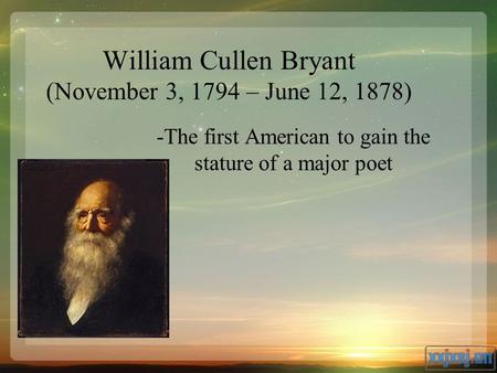 William Cullen Bryant (November 3, 1794 – June 12, 1878) -The first American to gain the stature of a major poet.