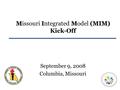 MIMMIM) Missouri Integrated Model (MIM) Kick-Off September 9, 2008 Columbia, Missouri.