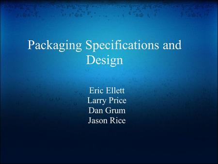 Packaging Specifications and Design Eric Ellett Larry Price Dan Grum Jason Rice.