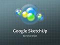 Google SketchUp By: Tynan Green. What is Google SketchUp? A free 3D modeling program made available through Google. Originally designed for architects,