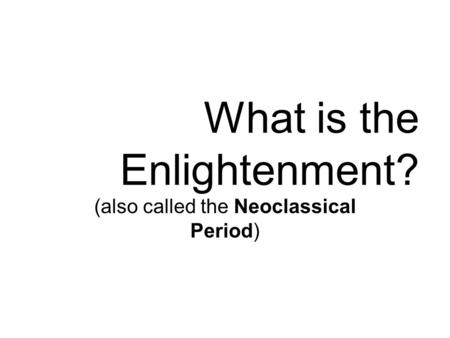 What is the Enlightenment? (also called the Neoclassical Period)